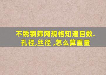 不锈钢筛网规格知道目数.孔径,丝径 ,怎么算重量